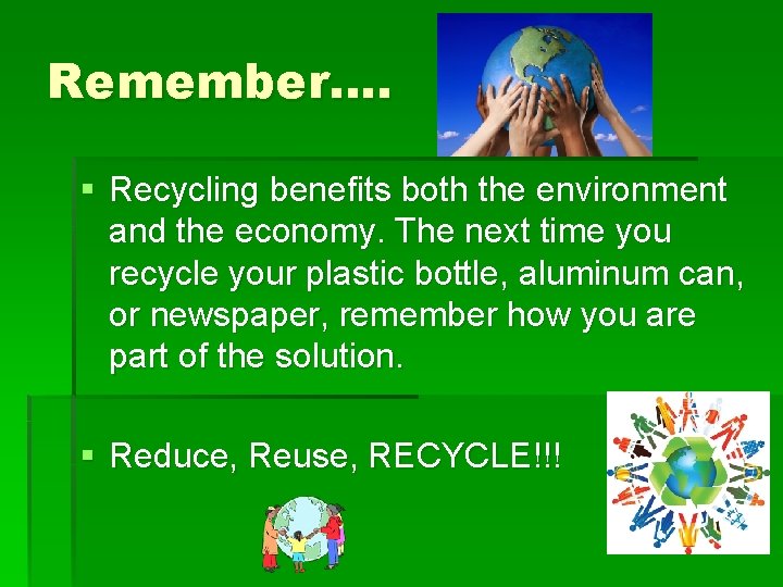Remember…. § Recycling benefits both the environment and the economy. The next time you