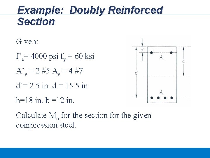 Example: Doubly Reinforced Section Given: f’c= 4000 psi fy = 60 ksi A’s =