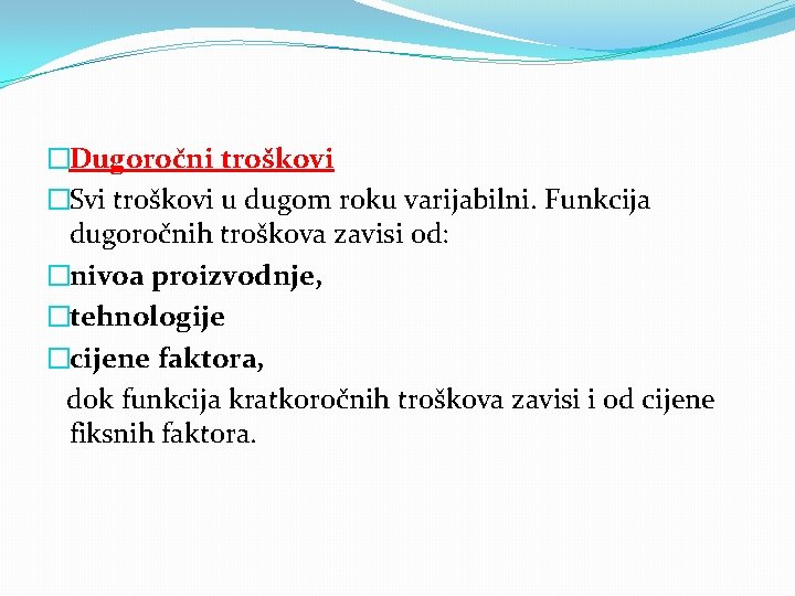 �Dugoročni troškovi �Svi troškovi u dugom roku varijabilni. Funkcija dugoročnih troškova zavisi od: �nivoa