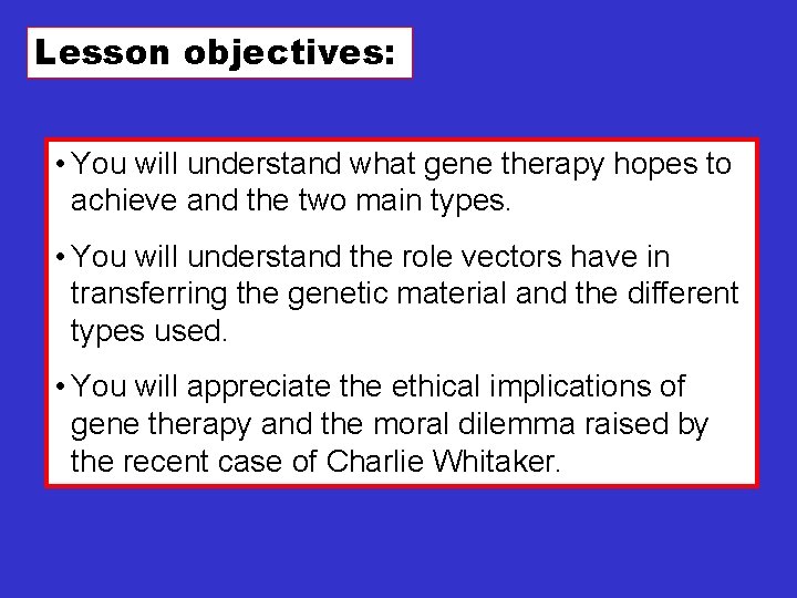 Lesson objectives: • You will understand what gene therapy hopes to achieve and the