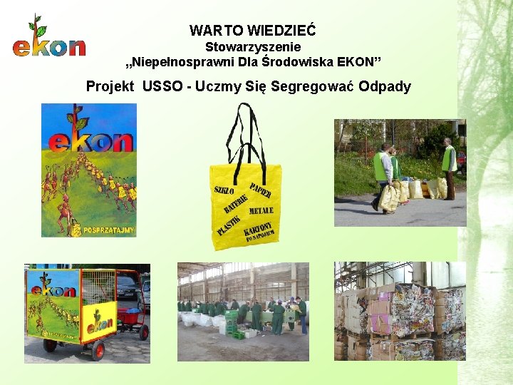 WARTO WIEDZIEĆ Stowarzyszenie „Niepełnosprawni Dla Środowiska EKON” Projekt USSO - Uczmy Się Segregować Odpady