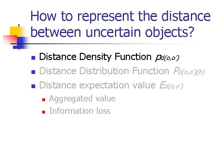 How to represent the distance between uncertain objects? n n n Distance Density Function