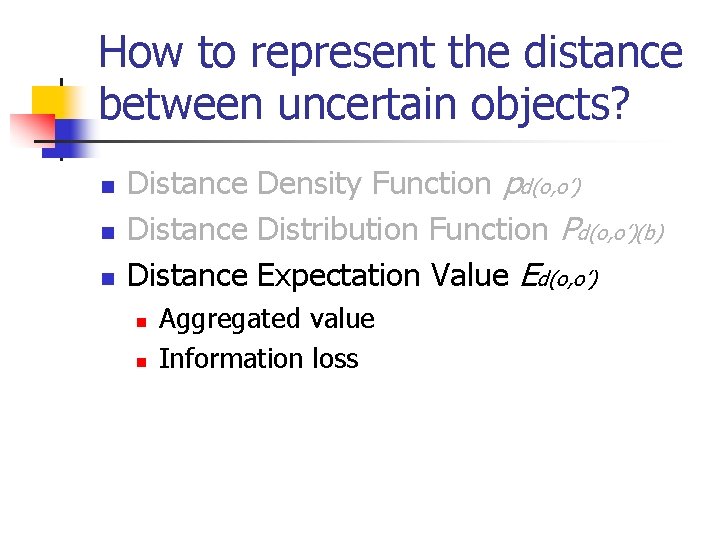 How to represent the distance between uncertain objects? n n n Distance Density Function