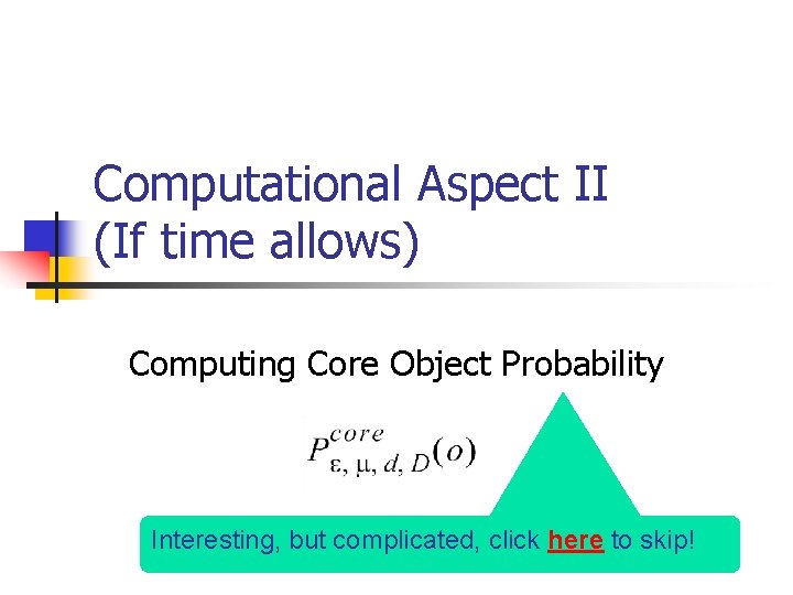 Computational Aspect II (If time allows) Computing Core Object Probability Interesting, but complicated, click