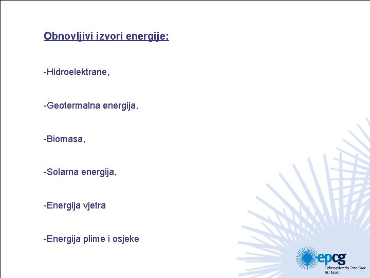 Obnovljivi izvori energije: -Hidroelektrane, -Geotermalna energija, -Biomasa, -Solarna energija, -Energija vjetra -Energija plime i