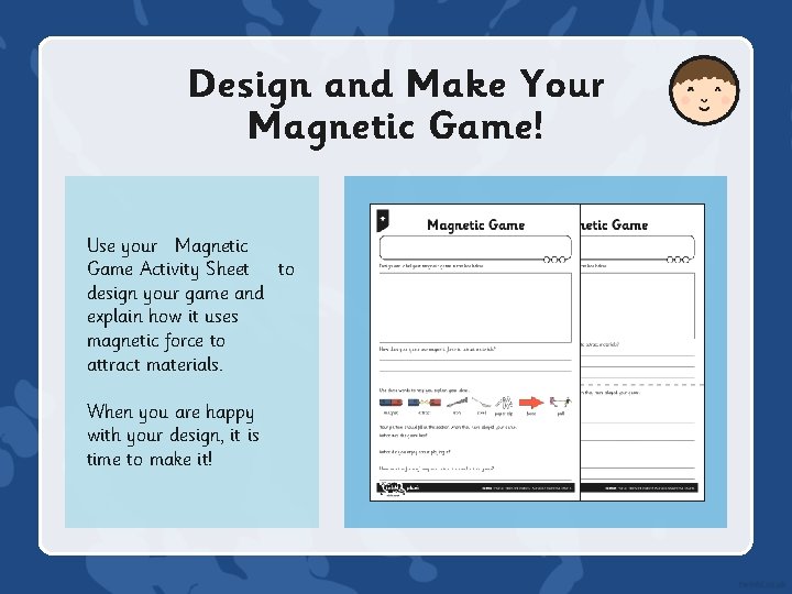 Design and Make Your Magnetic Game! Use your Magnetic Game Activity Sheet to design