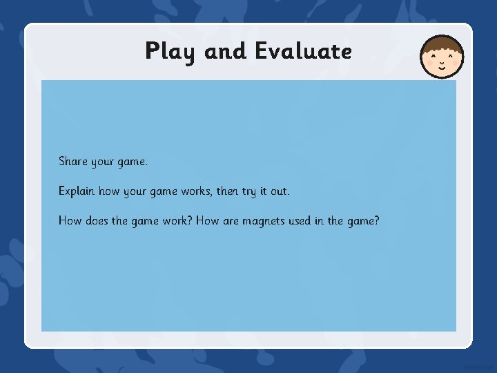 Play and Evaluate Share your game. Explain how your game works, then try it