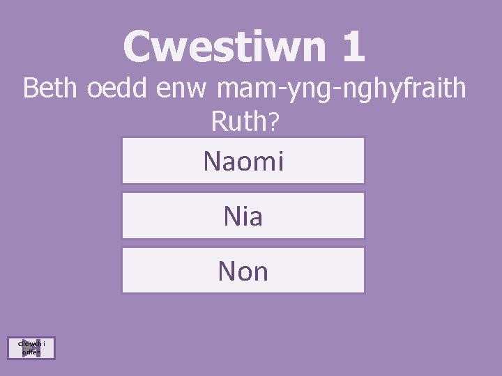 Cwestiwn 1 Beth oedd enw mam-yng-nghyfraith Ruth? Naomi Nia Non Cliciwch i orffen 