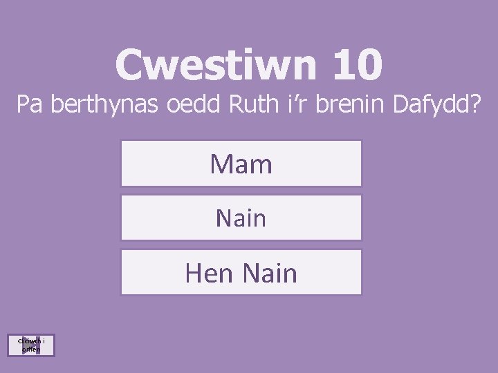 Cwestiwn 10 Pa berthynas oedd Ruth i’r brenin Dafydd? Mam Nain Hen Nain Cliciwch