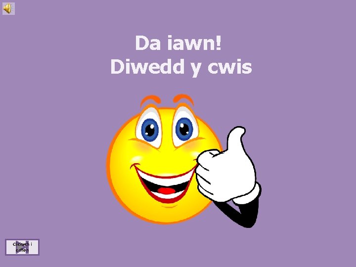 Da iawn! Diwedd y cwis Cliciwch i orffen 