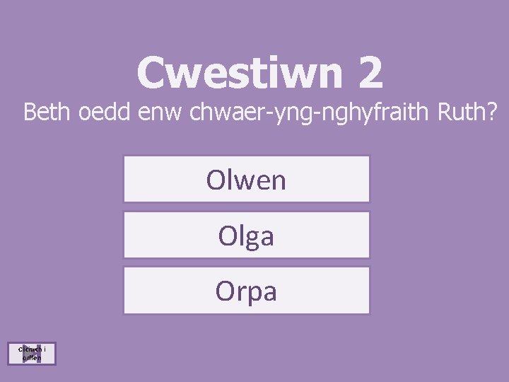 Cwestiwn 2 Beth oedd enw chwaer-yng-nghyfraith Ruth? Olwen Olga Orpa Cliciwch i orffen 