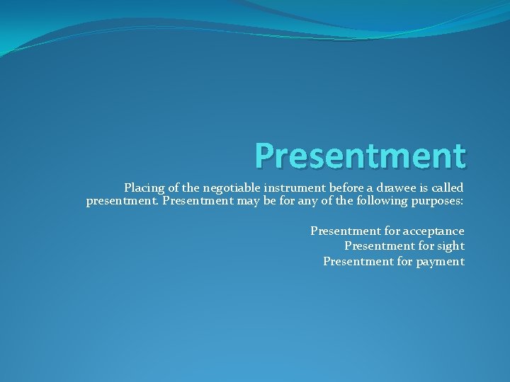 Presentment Placing of the negotiable instrument before a drawee is called presentment. Presentment may