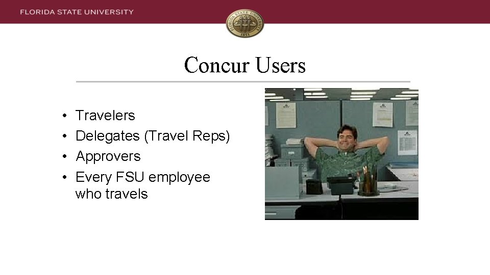Concur Users • • Travelers Delegates (Travel Reps) Approvers Every FSU employee who travels