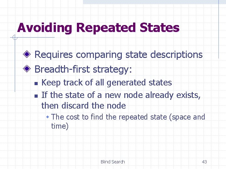 Avoiding Repeated States Requires comparing state descriptions Breadth-first strategy: n n Keep track of