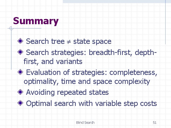 Summary Search tree state space Search strategies: breadth-first, depthfirst, and variants Evaluation of strategies: