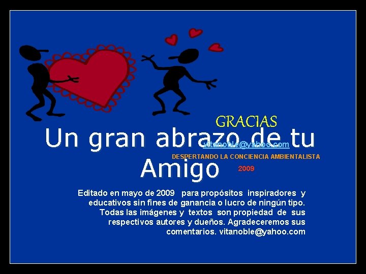 GRACIAS Un gran abrazo de tu Amigo vitanoble@yahoo. com DESPERTANDO LA CONCIENCIA AMBIENTALISTA 2009