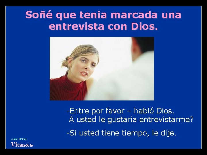 Soñé que tenia marcada una entrevista con Dios. -Entre por favor – habló Dios.