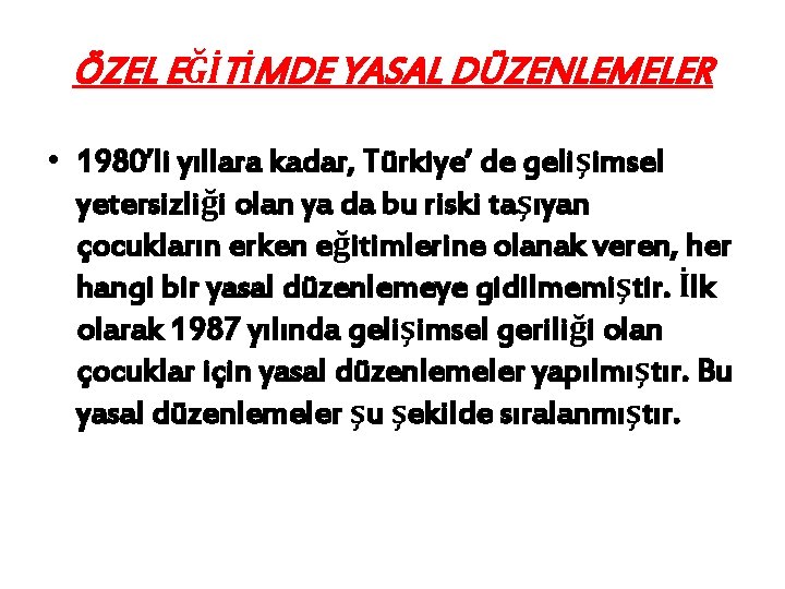 ÖZEL EĞİTİMDE YASAL DÜZENLEMELER • 1980’li yıllara kadar, Türkiye’ de gelişimsel yetersizliği olan ya