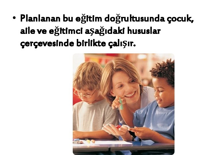  • Planlanan bu eğitim doğrultusunda çocuk, aile ve eğitimci aşağıdaki hususlar çerçevesinde birlikte