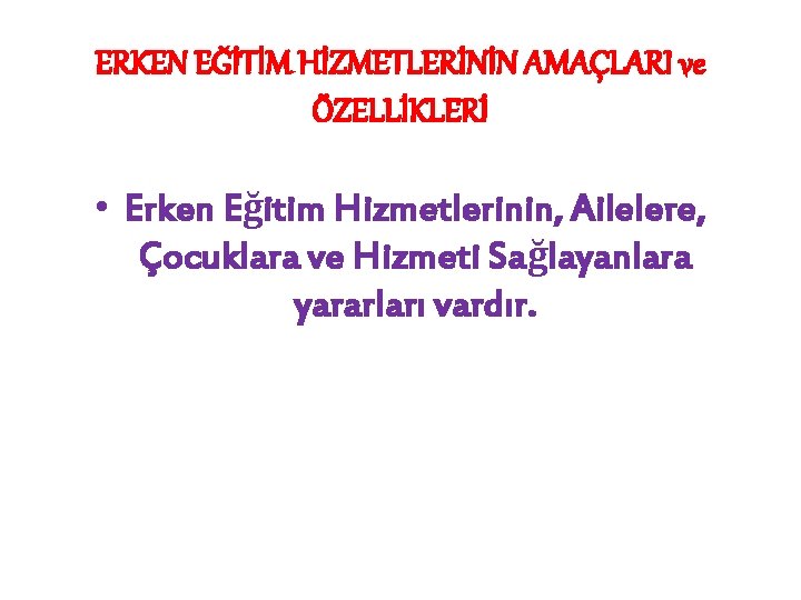 ERKEN EĞİTİM HİZMETLERİNİN AMAÇLARI ve ÖZELLİKLERİ • Erken Eğitim Hizmetlerinin, Ailelere, Çocuklara ve Hizmeti