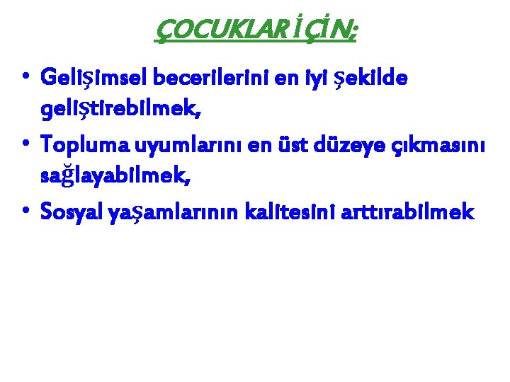 ÇOCUKLAR İÇİN; • Gelişimsel becerilerini en iyi şekilde geliştirebilmek, • Topluma uyumlarını en üst