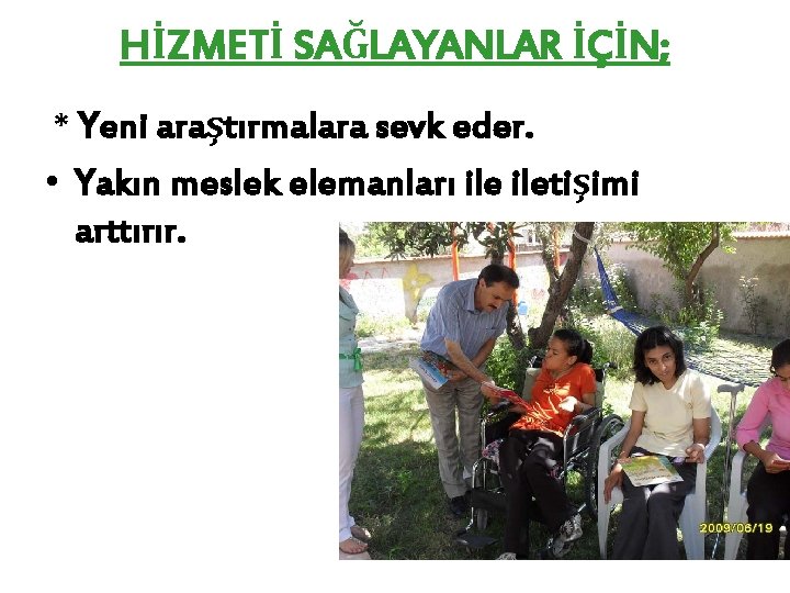 HİZMETİ SAĞLAYANLAR İÇİN; * Yeni araştırmalara sevk eder. • Yakın meslek elemanları iletişimi arttırır.