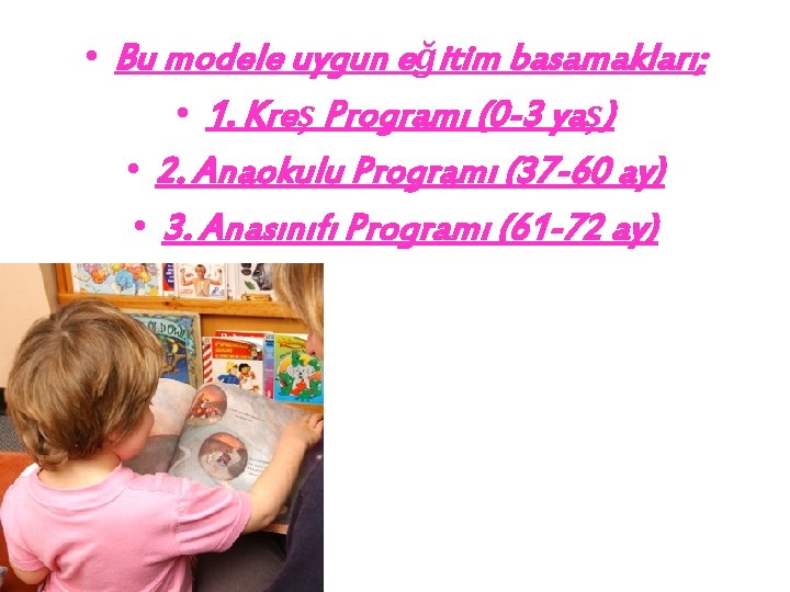  • Bu modele uygun eğitim basamakları; • 1. Kreş Programı (0 -3 yaş)