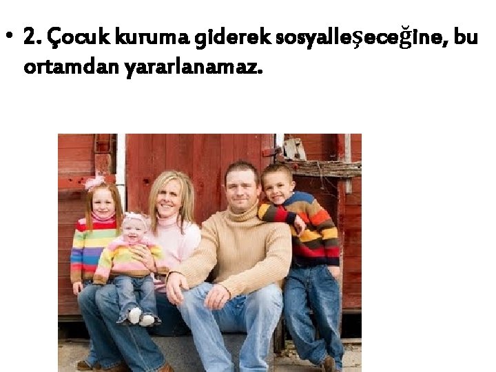  • 2. Çocuk kuruma giderek sosyalleşeceğine, bu ortamdan yararlanamaz. 