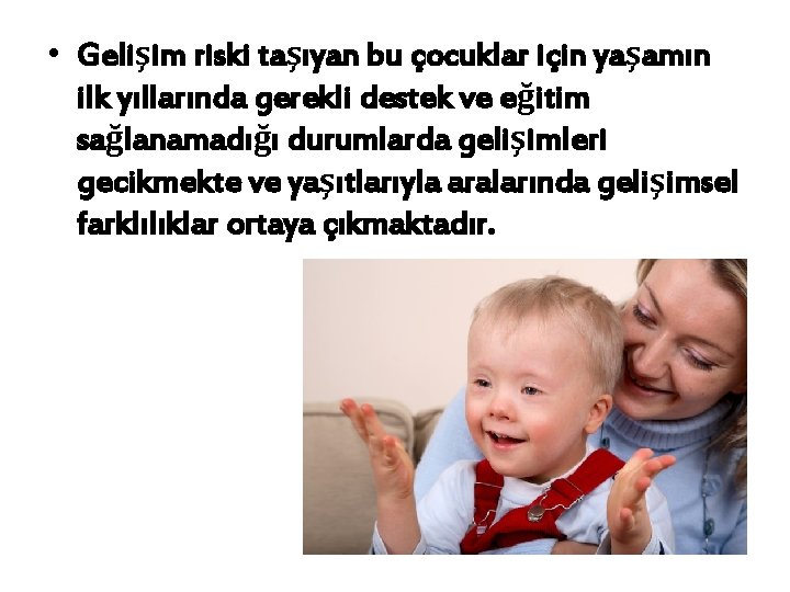  • Gelişim riski taşıyan bu çocuklar için yaşamın ilk yıllarında gerekli destek ve