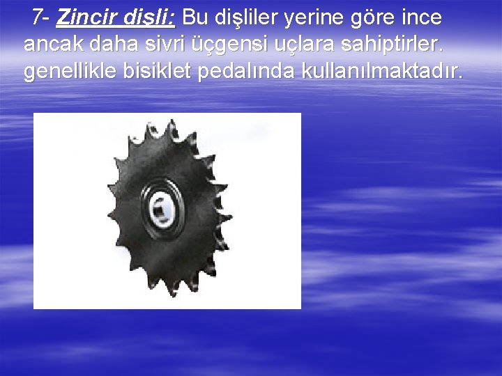 7 - Zincir dişli: Bu dişliler yerine göre ince ancak daha sivri üçgensi uçlara