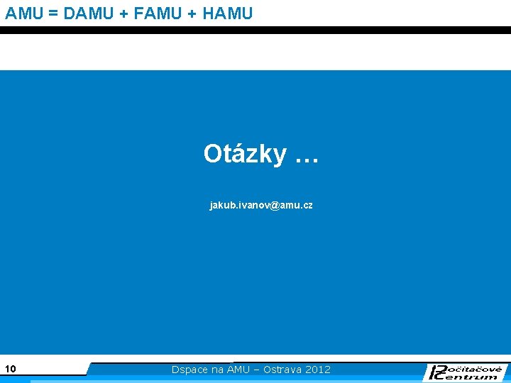 AMU = DAMU + FAMU + HAMU Otázky … jakub. ivanov@amu. cz 10 Dspace