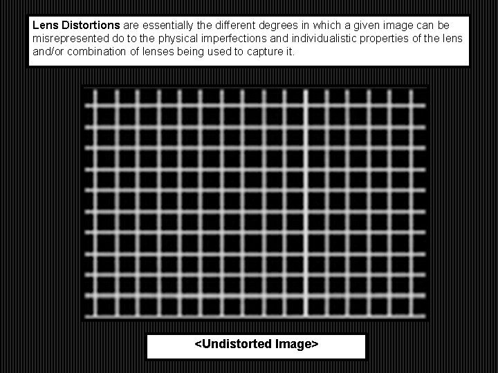 Lens Distortions are essentially the different degrees in which a given image can be