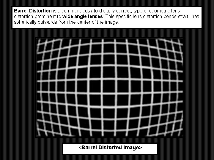 Barrel Distortion is a common, easy to digitally correct, type of geometric lens distortion