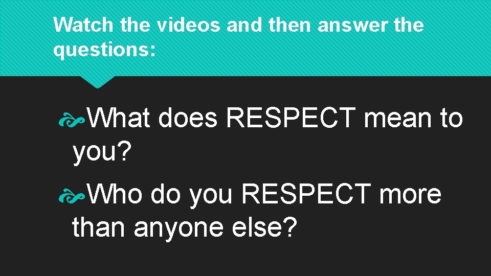 Watch the videos and then answer the questions: What does RESPECT mean to you?
