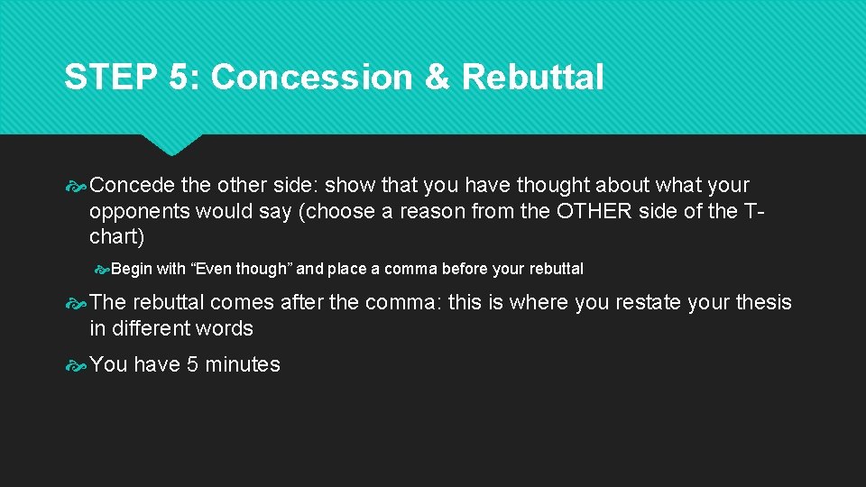 STEP 5: Concession & Rebuttal Concede the other side: show that you have thought