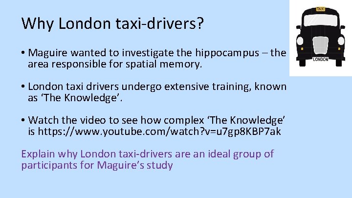 Why London taxi-drivers? • Maguire wanted to investigate the hippocampus – the area responsible