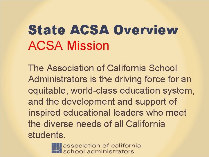 State ACSA Overview ACSA Mission The Association of California School Administrators is the driving