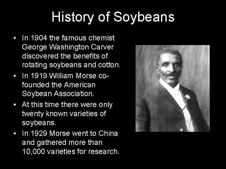History of Soybeans • In 1904 the famous chemist George Washington Carver discovered the