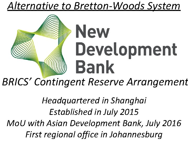 Alternative to Bretton-Woods System BRICS’ Contingent Reserve Arrangement Headquartered in Shanghai Established in July