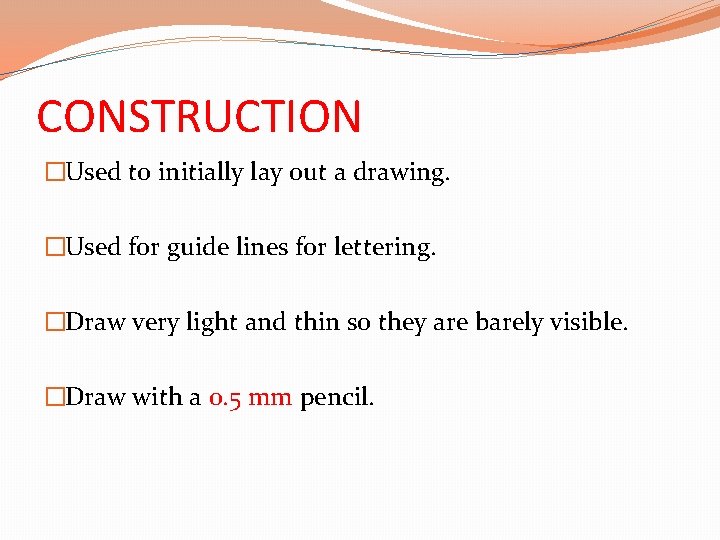 CONSTRUCTION �Used to initially lay out a drawing. �Used for guide lines for lettering.