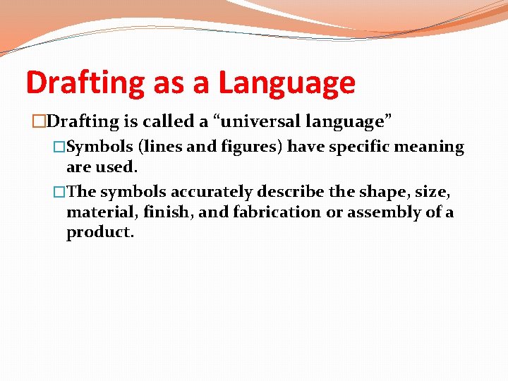 Drafting as a Language �Drafting is called a “universal language” �Symbols (lines and figures)
