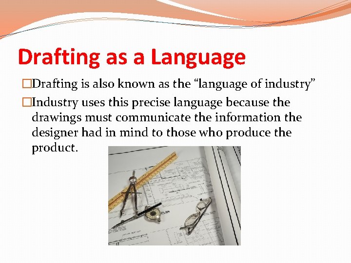 Drafting as a Language �Drafting is also known as the “language of industry” �Industry