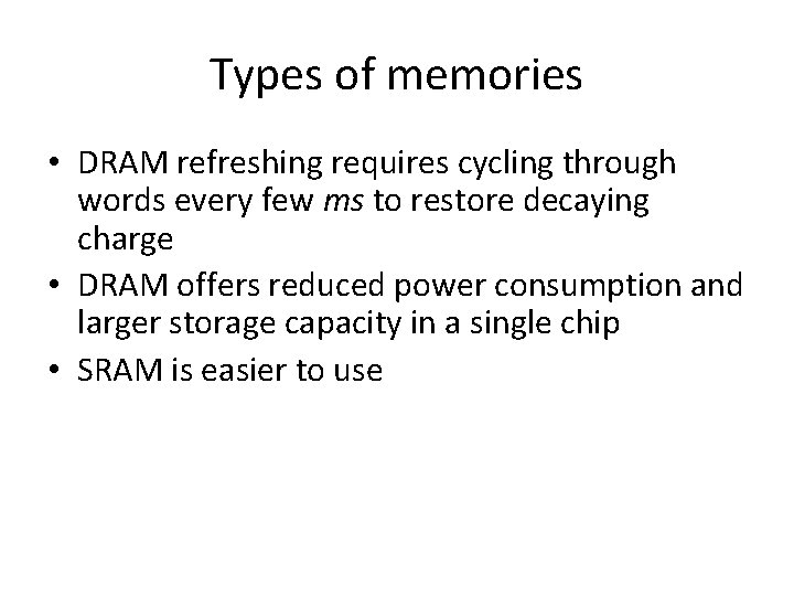 Types of memories • DRAM refreshing requires cycling through words every few ms to