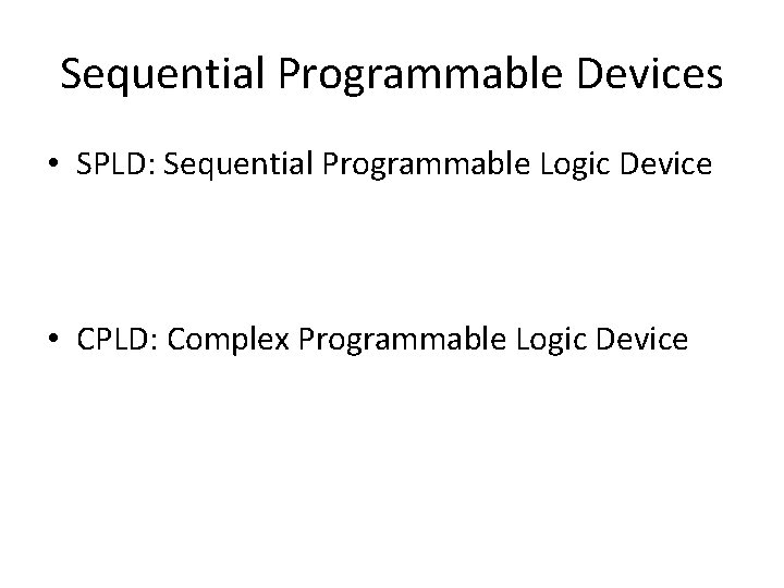 Sequential Programmable Devices • SPLD: Sequential Programmable Logic Device • CPLD: Complex Programmable Logic