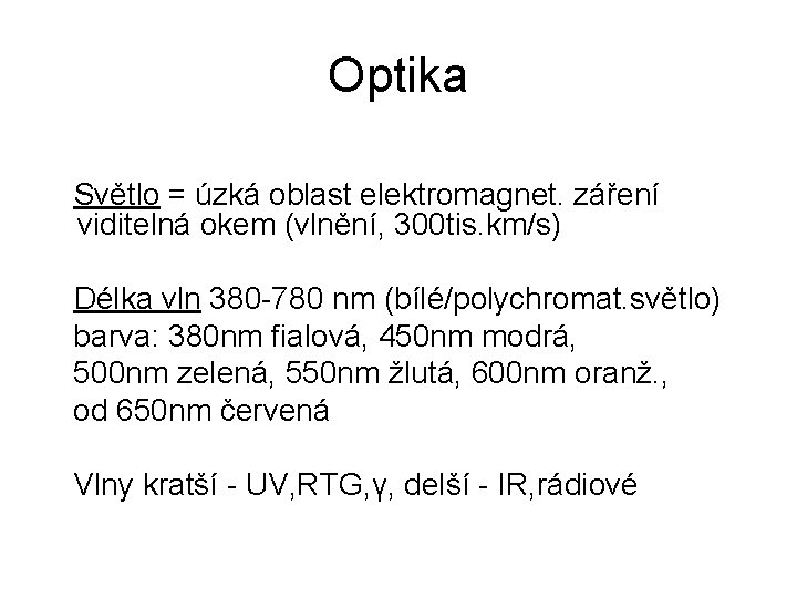 Optika Světlo = úzká oblast elektromagnet. záření viditelná okem (vlnění, 300 tis. km/s) Délka