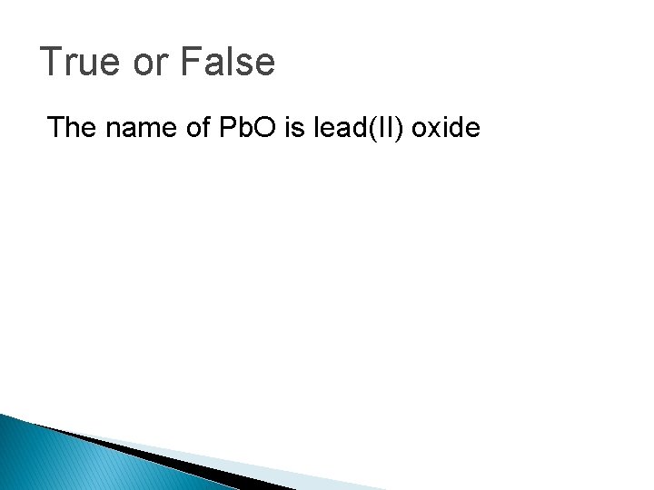 True or False The name of Pb. O is lead(II) oxide 