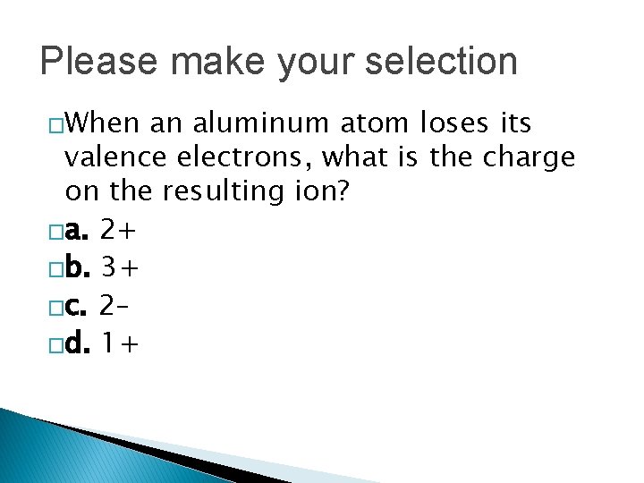 Please make your selection �When an aluminum atom loses its valence electrons, what is