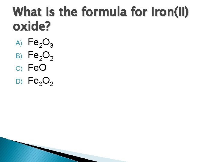 What is the formula for iron(II) oxide? A) B) C) D) Fe 2 O What is the formula for iron(II) oxide? A) B) C) D) Fe 2 O
