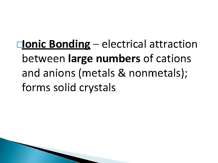 �Ionic Bonding – electrical attraction between large numbers of cations and anions (metals &