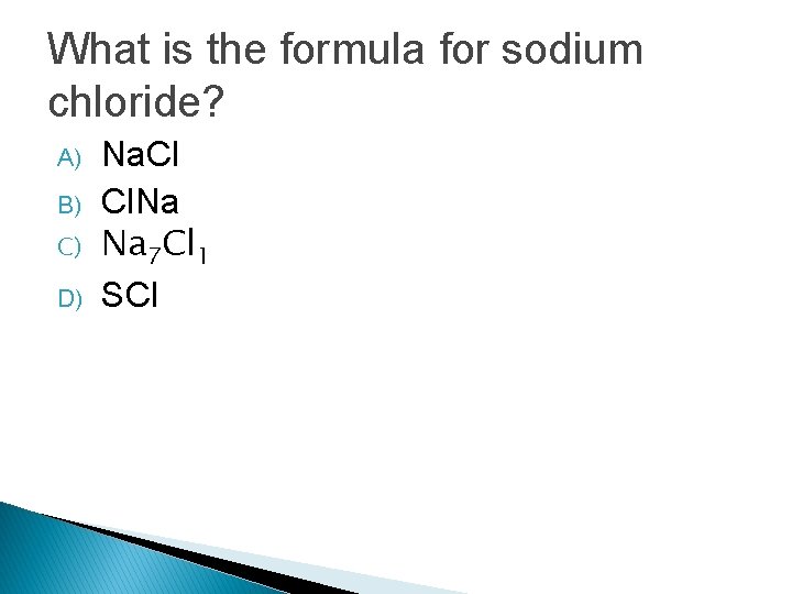 What is the formula for sodium chloride? A) B) C) D) Na. Cl Cl. What is the formula for sodium chloride? A) B) C) D) Na. Cl Cl.